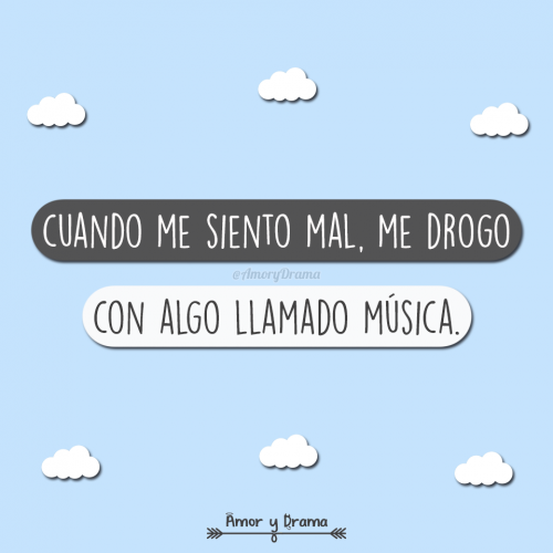 Cuando me siento mal me drogo con algo llamado musica