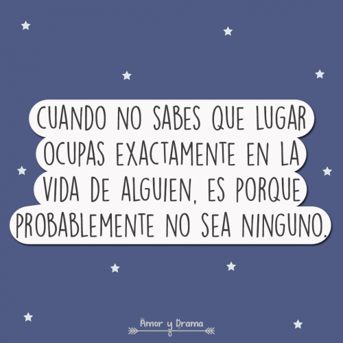 Cuando no sabes que lugar ocupas en la vida de alguien es porque probablemente no sea ninguno