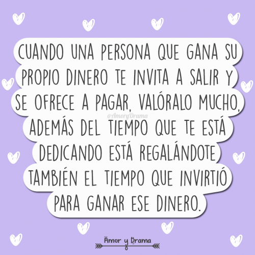 Cuando una persona que gana su propio dinero te invita a salir y se ofrece a pagar valoralo mucho