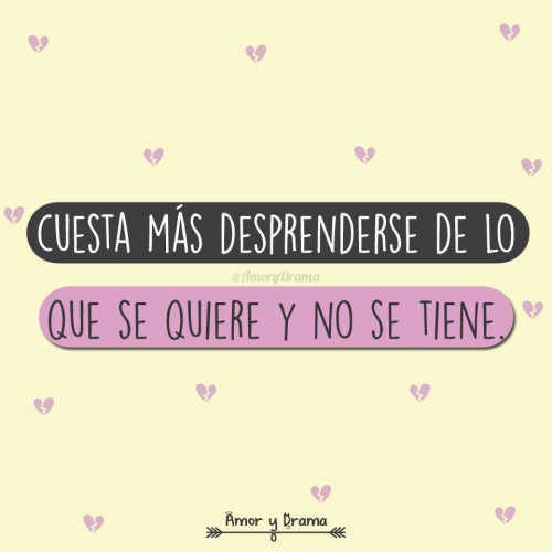 Cuesta mas desprenderse de lo que se quiere y no se tiene