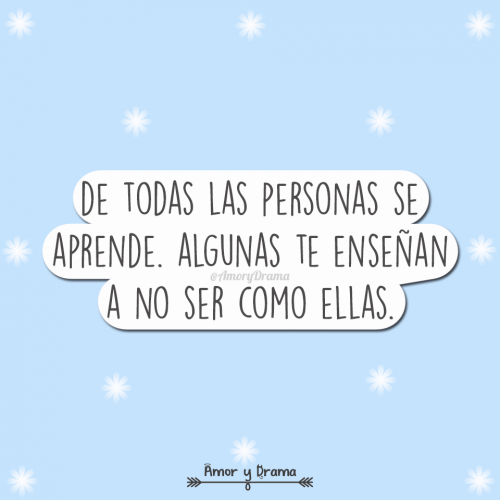 De todas las personas se aprende algunas te enseñan a no ser como ellas