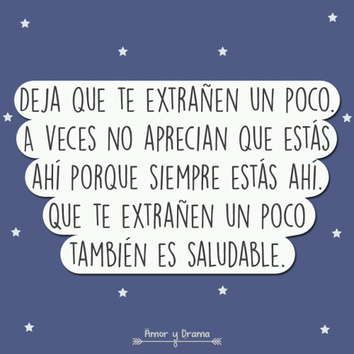 Deja que te extrañen un poco a veces no aprecian que estas porque siempre estas ahi que te extrañen un poco también es saludable