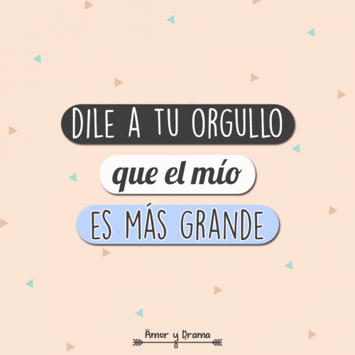 Dile a tu orgullo que el mio es mas grande