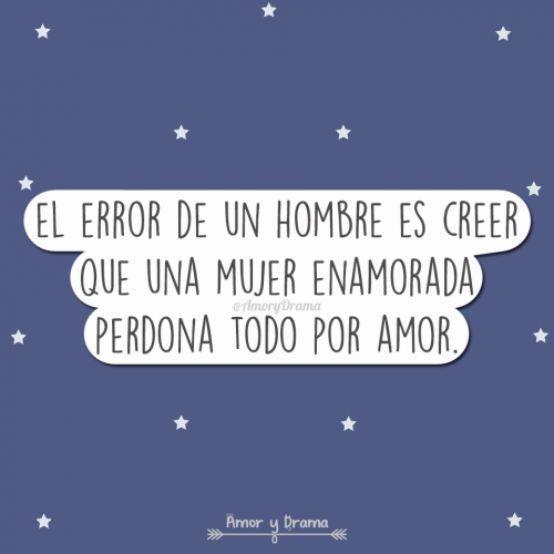 El error de un hombre es creer que una mujer enamorada perdona todo por amor