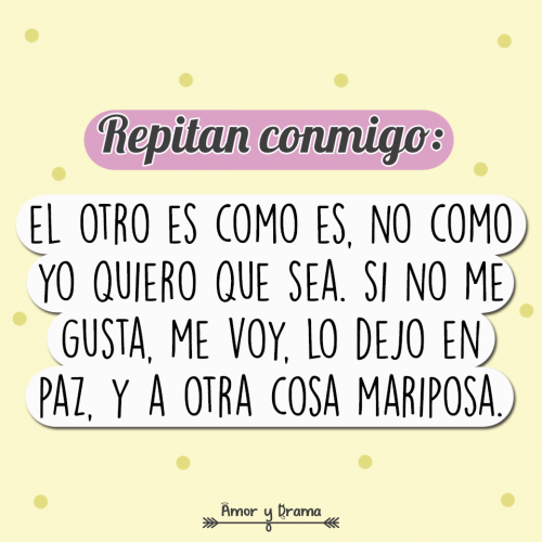 El otro es como es no como yo quiero que sea si no me gusta me voy lo dejo en paz y a otra cosa mariposa