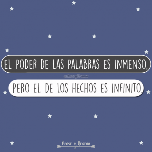 El poder de las palabras es inmenso pero el de los hechos es infinito