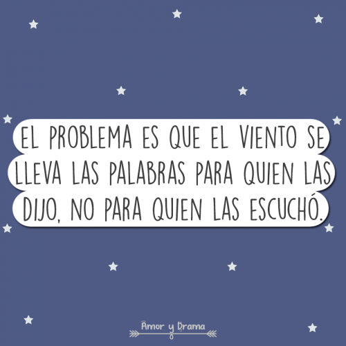 El problema es que el viento se lleva las palabras para quien las dijo no para quien las escucho