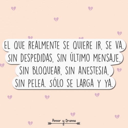 El que realmente se quiere ir se va sin despedidas sin ultimo mensaje sin bloquear sin anestesia sin pelea solo se larga y ya