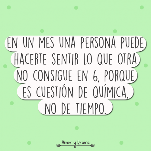 En un mes una persona puede hacerte sentir lo que otra no consigue en 6 porque es cuestion de quimica no de tiempo