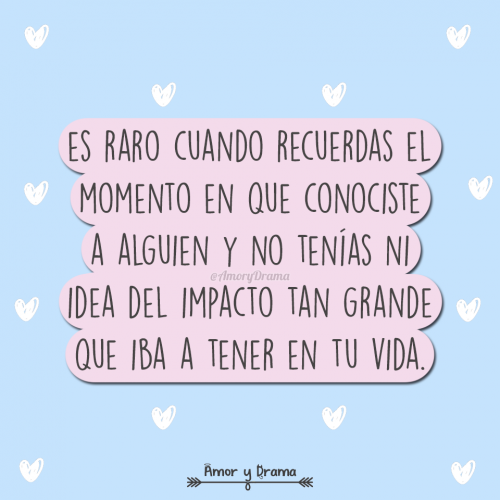 Es rato cuando recuerdas el momento en que conociste a alguien y no tenias idea del impacto grande que iba a tener en tu vida