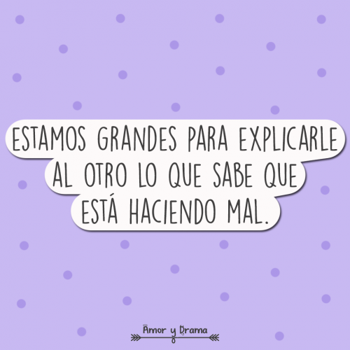 Estamos grandes para explicarle al otro lo que sabe que esta haciendo mal