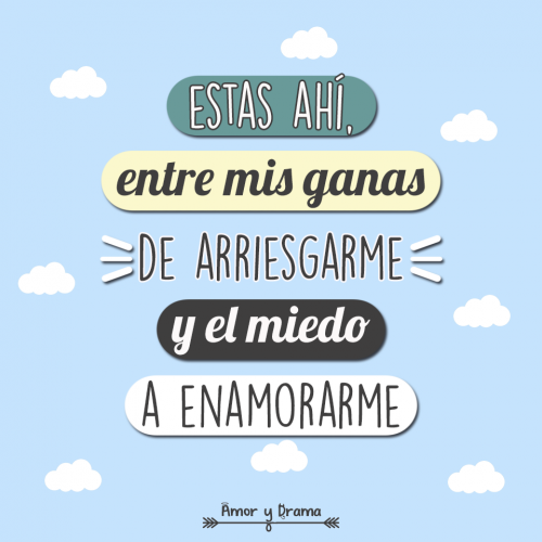 Estas ahi entre mis ganas de arriesgarme y mi miedo a enamorarme