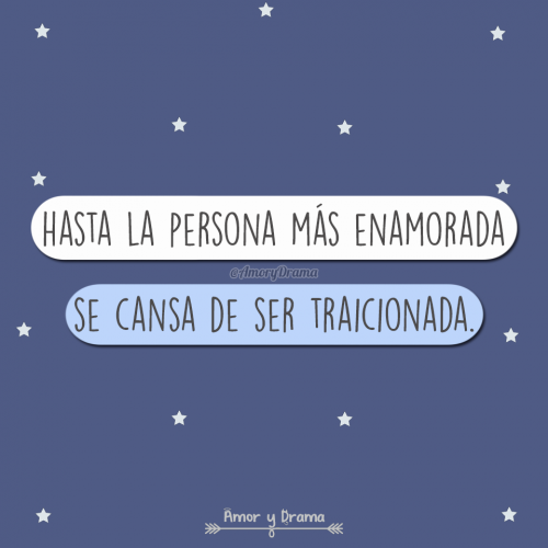 Hasta la persona mas enamorada se cansa de ser traicionada