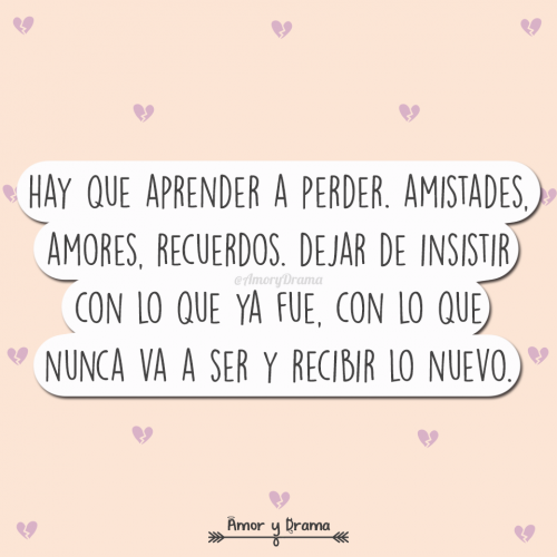 Hay que aprender a perder amistades recuerdos dejar de insistir con lo que ya fue con lo que nunca va a ser y recibir lo nuevo