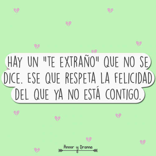 Hay un te extraño que no se dice ese que respeta la felicidad del que ya no esta contigo