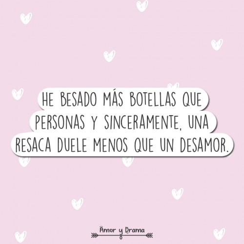 He besado mas botellas que personas y sinceramente una resaca duele menos que un desamor