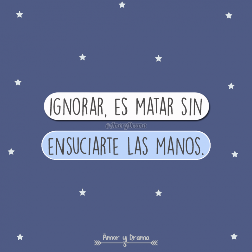 Ignorar es matar sin ensuciarte las manos