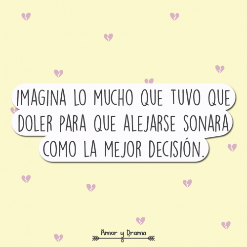 Imagina lo mucho que tuvo que doler para que alejarse sonara como la mejor opcion