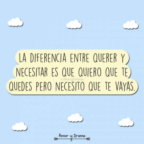 La diferencia entre querer y necesitar es que quiero que te quedes pero necesito que te vayas