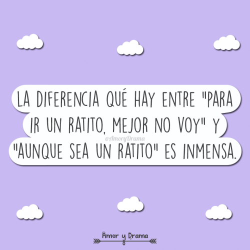 La diferencia que hay entre para ir un ratito mejor no voy y aunque sea un ratito es inmensa