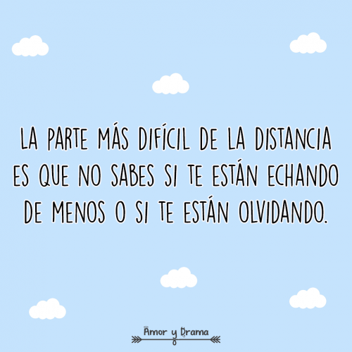 La parte mas dificil de la distancia es que no sabes si te estan echando de menos o te estan olvidando