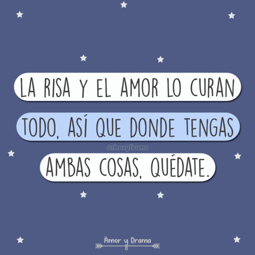 La risa y el amor lo curan todo asi que donde tengas ambas cosas quedate