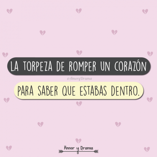 La torpeza de romper un corazon para saber que estabas dentro