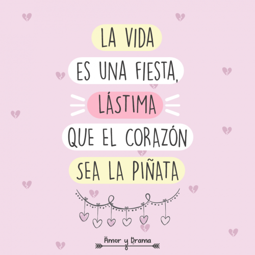La vida es una fiesta lastima que el corazon sea la pinata