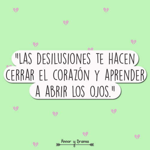 Las desilusiones te hacen cerrar el corazon y aprender a abrir los ojos