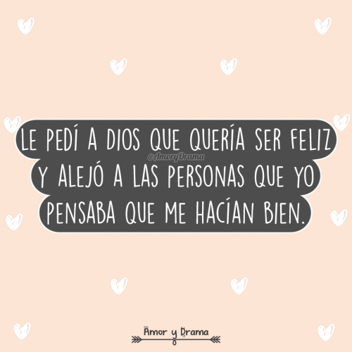 Le pedi a dios que queria ser feliz y alejo a las personas que yo pensaba que me hacian bien