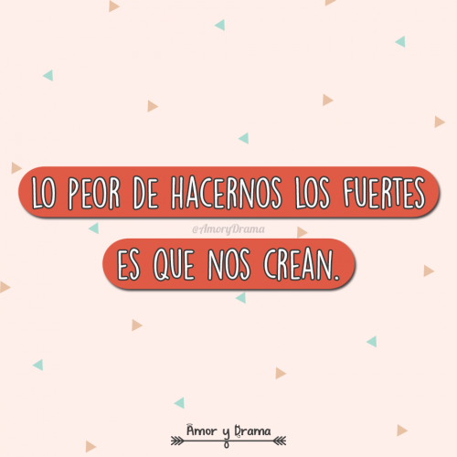 Lo peor de hacernos los fuertes es que nos crean