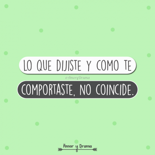 Lo que dijiste y como te comportaste no coincide