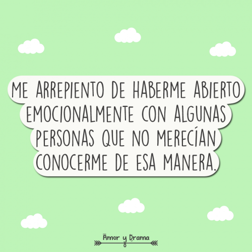 Me arrepiento de haberme abierto emocionalmente con algunas personas que no merecian conocerme de esa manera