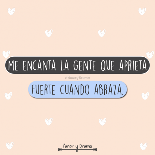 Me encanta la gente que aprieta fuerte cuando abraza