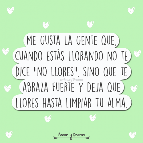 Me gusta la gente que cuando estas llorando no te dice no llores sino que te abraza fuerte y deja que llores hasta limpiar tu alma