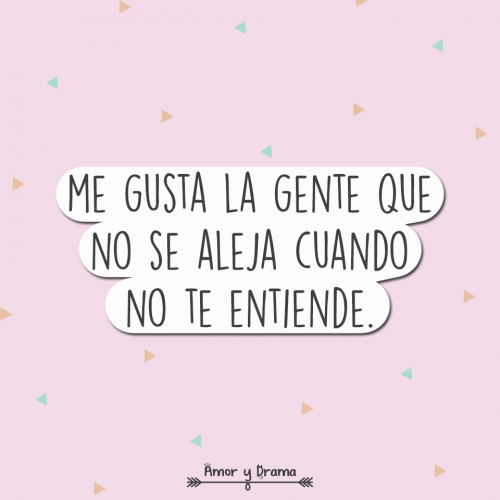 Me gusta la gente que no se aleja cuando no te entiende