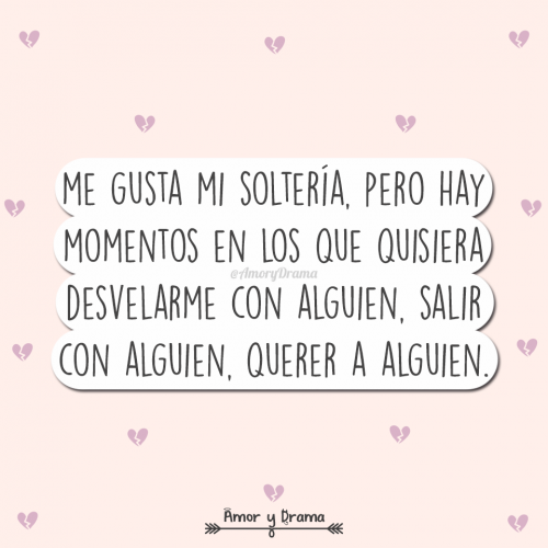 Me gusta mi solteria pero hay momentos que quisiera desvelarme con alquien salir querer