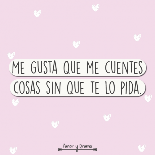 Me gusta que me cuentes cosas sin que te lo pida