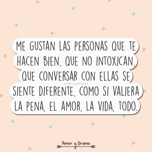 Me gustan las personas que te hacen bien que no intoxican que conversar con ellas se siente diferente como si valiera la pena el amor la vida todo
