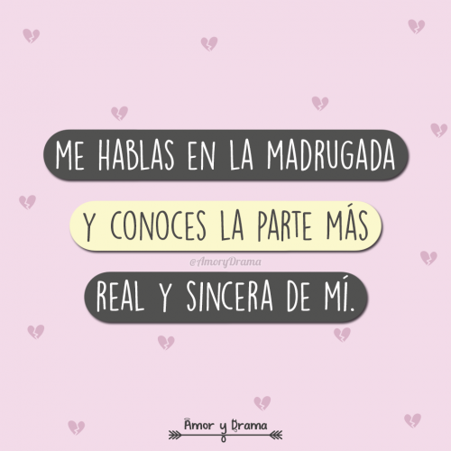 Me hablas de madrugada y conoces la parte mas real y sincera de mi