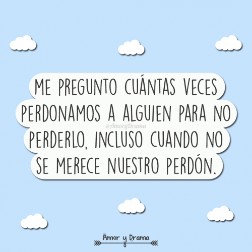 Me pregunto cuantas veces perdonamos a alguien para no perderlo incluso cuando no se merece nuestro perdon