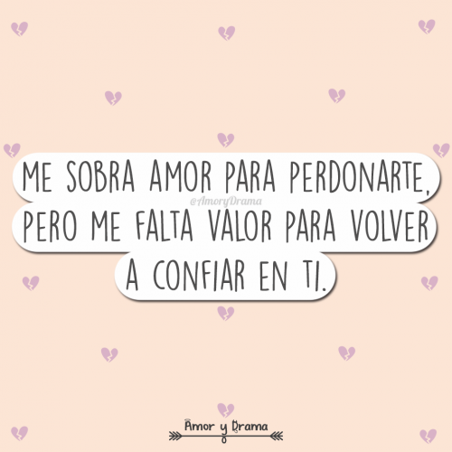 Me sobra amor para perdonarte pero me falta valor para volver a confiar en ti