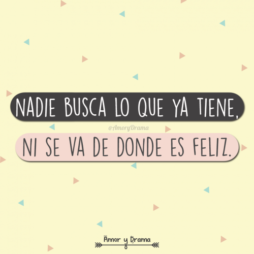 Nadie busca lo que ya tiene ni se va de donde es feliz