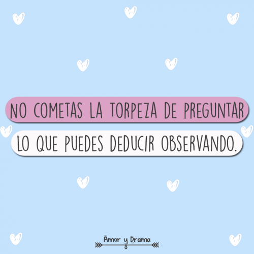 No cometas la torpeza de preguntar lo que puedes deducir observando