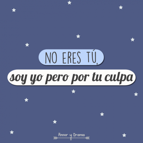 No eres tu soy yo pero por tu culpa