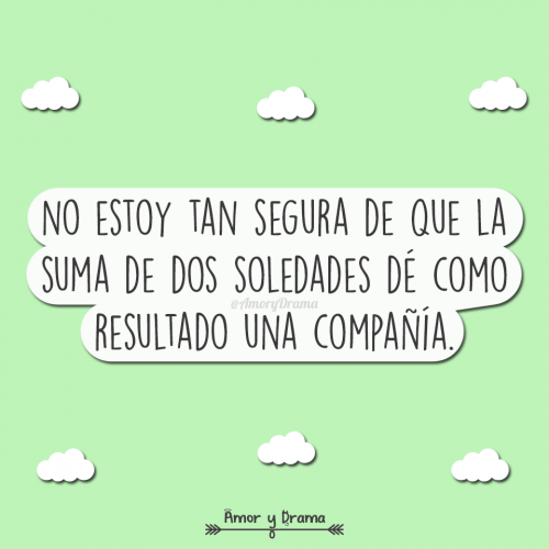 No estoy tan segura que que la suma de dos soledades de como resultado una compañia