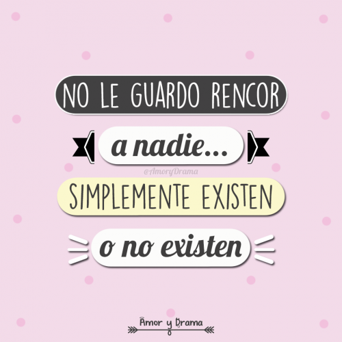 No le guardo rencor a nadie simplemente existen o no existen