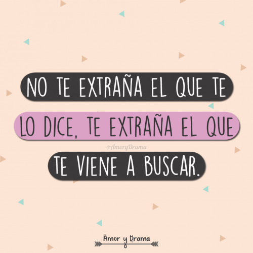 No te extraña el que te lo dice te extraña el que te viene a buscar