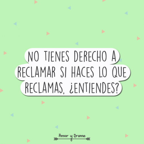 No tienes derecho a reclamar si haces lo que reclamas