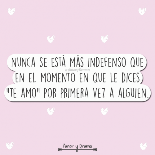 Nunca se esta mas indefenso que en el momento en que le dices te amo por primera vez
